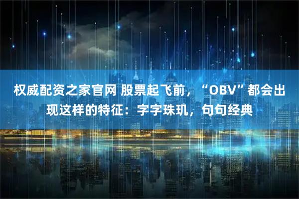 权威配资之家官网 股票起飞前,“OBV”都会出现这样的特征:字字珠玑,句句经典