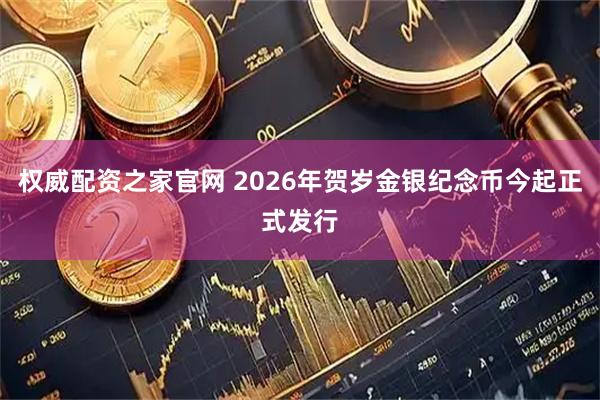 权威配资之家官网 2026年贺岁金银纪念币今起正式发行