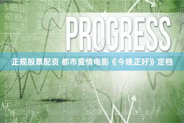 正规股票配资 都市爱情电影《今晚正好》定档
